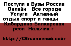 Поступи в Вузы России Онлайн - Все города Услуги » Активный отдых,спорт и танцы   . Кабардино-Балкарская респ.,Нальчик г.